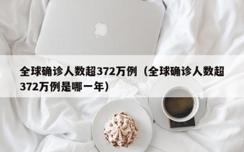 全球确诊人数超372万例（全球确诊人数超372万例是哪一年）